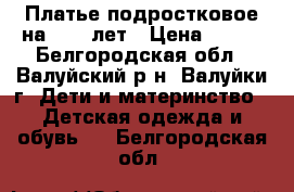 Платье подростковое на 8-10 лет › Цена ­ 400 - Белгородская обл., Валуйский р-н, Валуйки г. Дети и материнство » Детская одежда и обувь   . Белгородская обл.